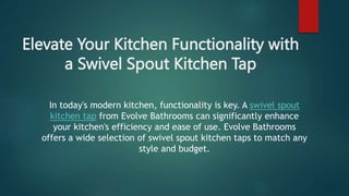 Elevate Your Kitchen Functionality with
a Swivel Spout Kitchen Tap
In today's modern kitchen, functionality is key. A swivel spout
kitchen tap from Evolve Bathrooms can significantly enhance
your kitchen's efficiency and ease of use. Evolve Bathrooms
offers a wide selection of swivel spout kitchen taps to match any
style and budget.
 