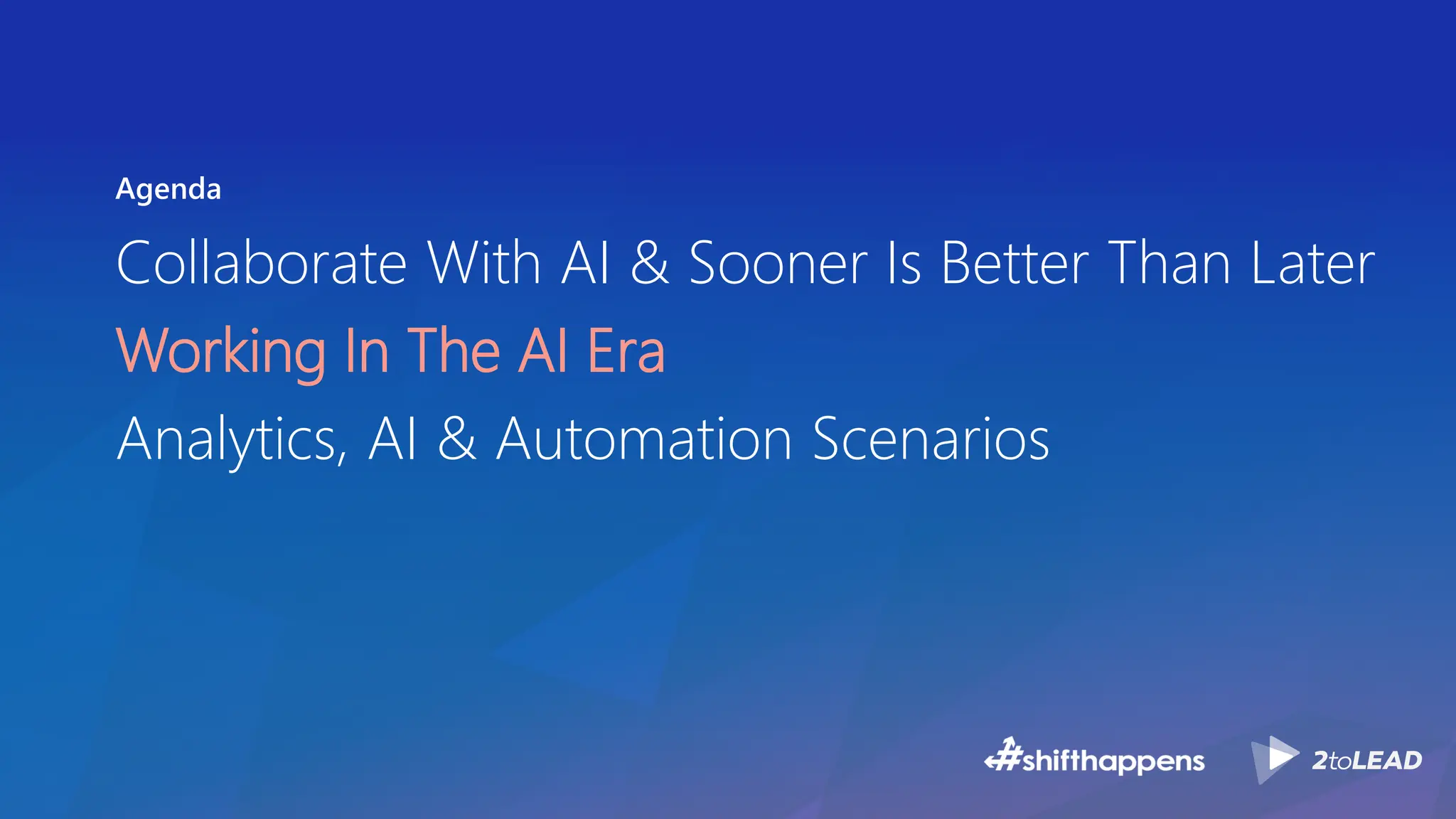 Agenda
Collaborate With AI & Sooner Is Better Than Later
Working In The AI Era
Analytics, AI & Automation Scenarios
 