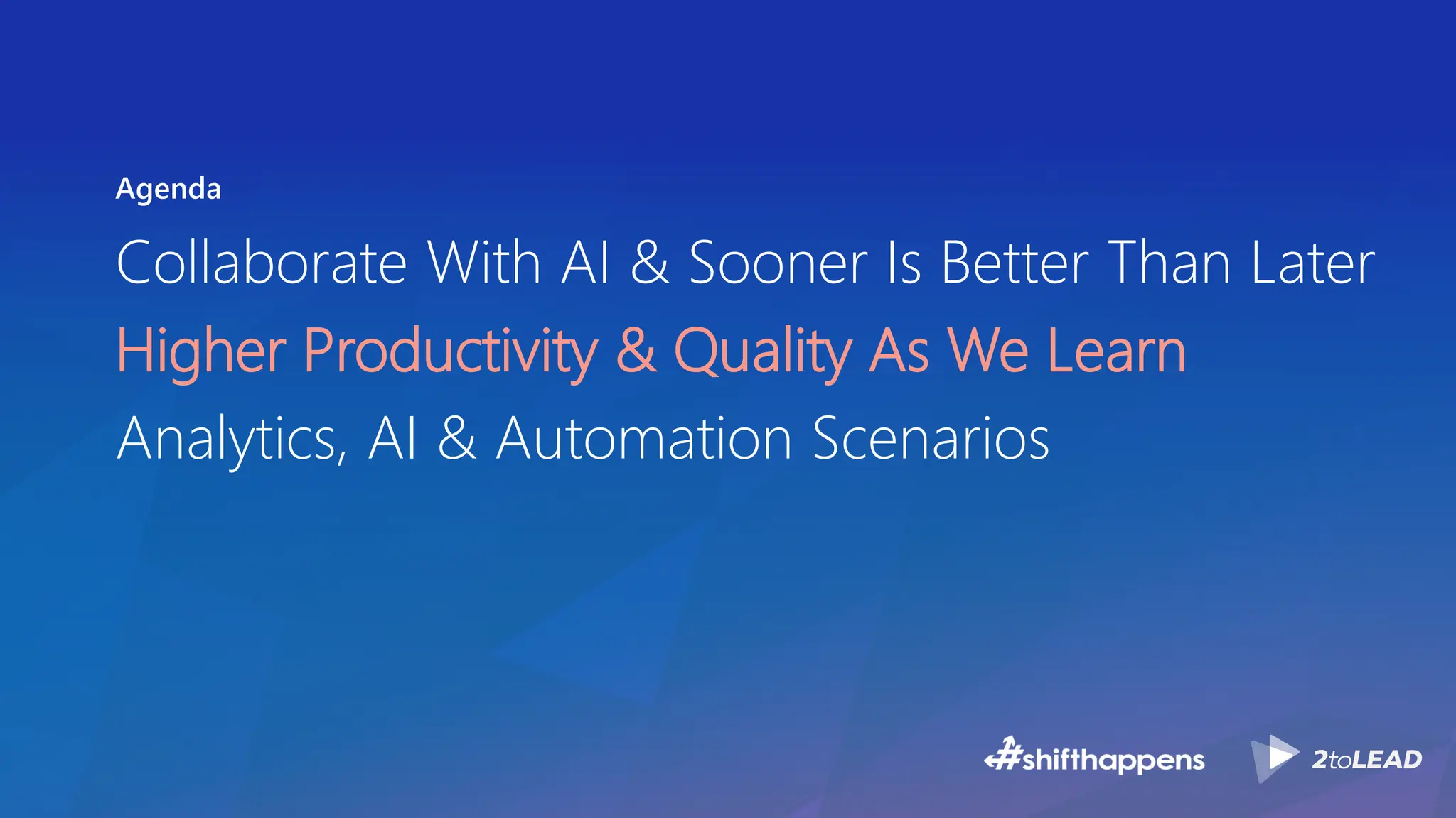 Agenda
Collaborate With AI & Sooner Is Better Than Later
Higher Productivity & Quality As We Learn
Analytics, AI & Automation Scenarios
 