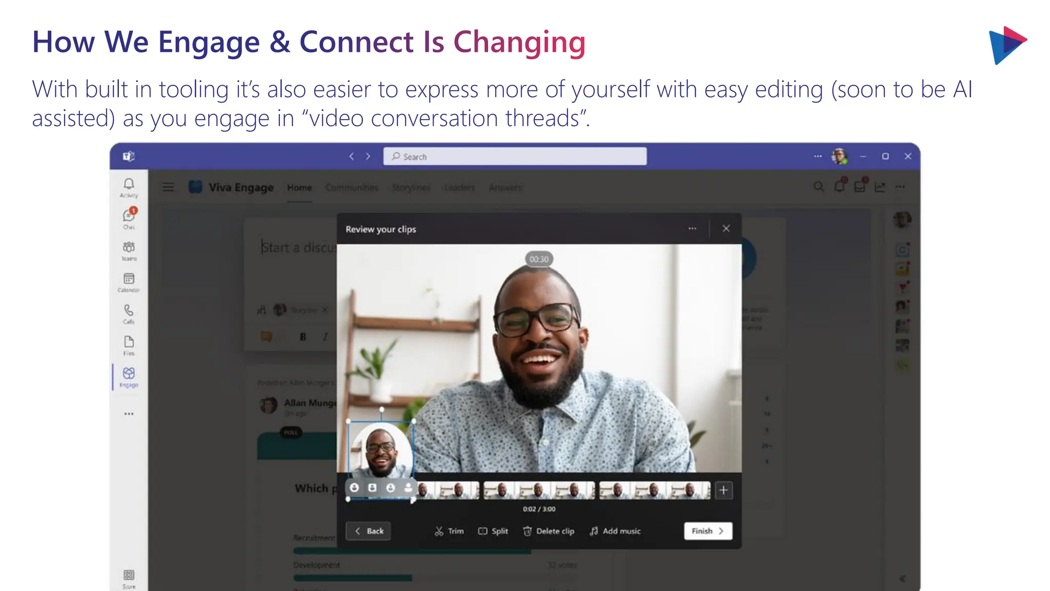 With built in tooling it’s also easier to express more of yourself with easy editing (soon to be AI
assisted) as you engage in “video conversation threads”.
How We Engage & Connect Is Changing
 