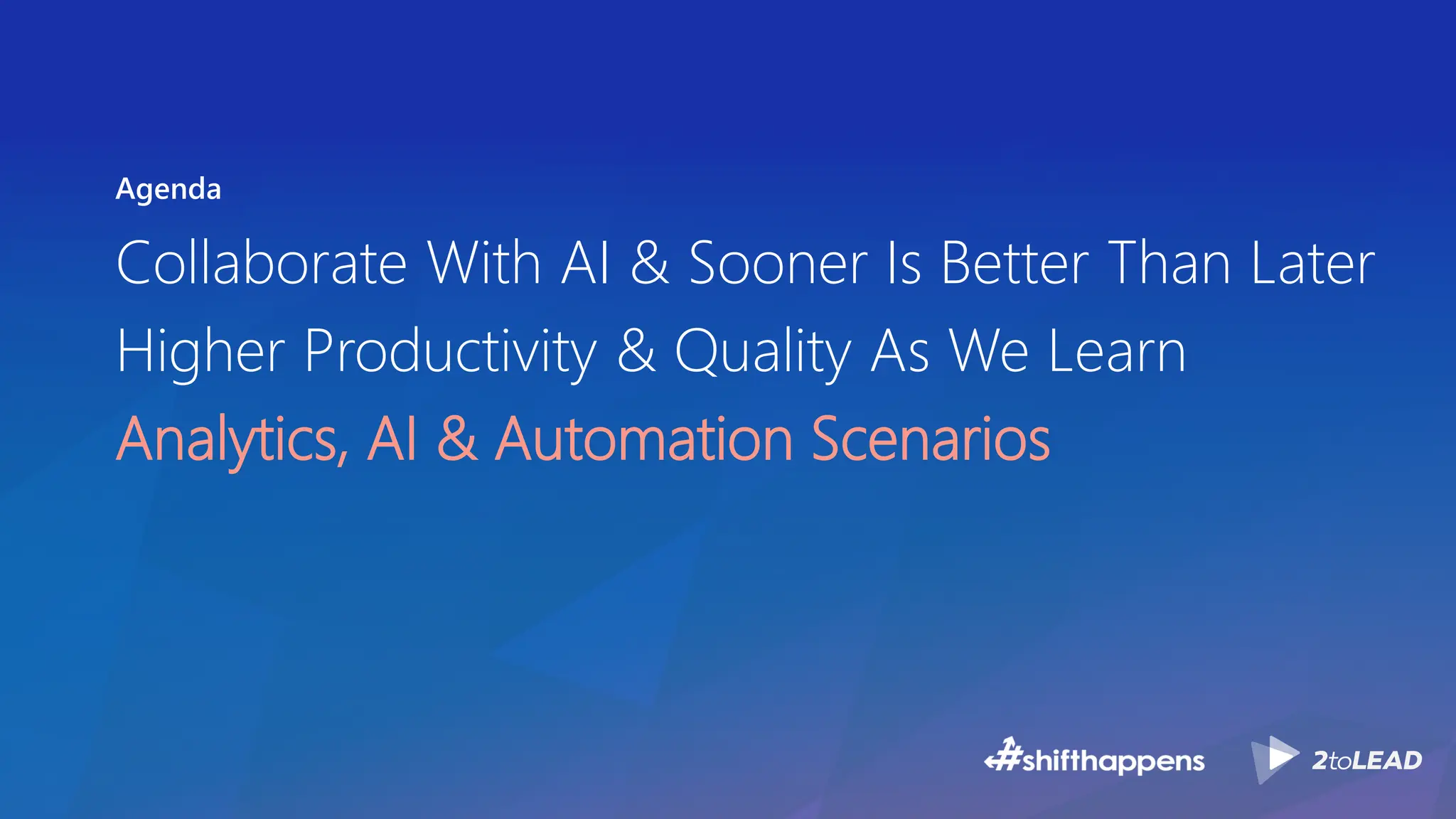 Agenda
Collaborate With AI & Sooner Is Better Than Later
Higher Productivity & Quality As We Learn
Analytics, AI & Automation Scenarios
 