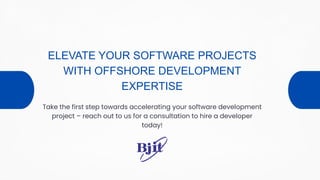 ELEVATE YOUR SOFTWARE PROJECTS
WITH OFFSHORE DEVELOPMENT
EXPERTISE
Take the first step towards accelerating your software development
project – reach out to us for a consultation to hire a developer
today!
 