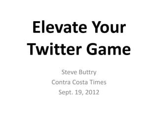 Elevate Your
Twitter Game
      Steve Buttry
   Contra Costa Times
     Sept. 19, 2012
 