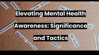 Elevating Mental Health
Awareness: Significance
and Tactics
 