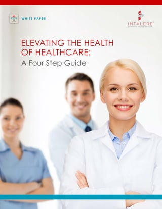 Elevating the Health
of Healthcare:
A Four Step Guide
WH ITE PAPER
 