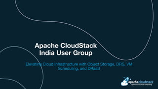 Apache CloudStack
India User Group
Elevating Cloud Infrastructure with Object Storage, DRS, VM
Scheduling, and DRaaS
 