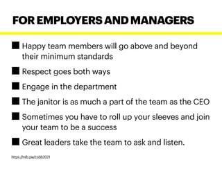 Happy team members will go above and beyond
their minimum standards
Respect goes both ways
Engage in the department
The janitor is as much a part of the team as the CEO
Sometimes you have to roll up your sleeves and join
your team to be a success
Great leaders take the team to ask and listen.
FOREMPLOYERSANDMANAGERS
https://mlb.pw/cobb2021
 