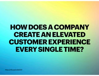 HOWDOESACOMPANY
CREATEANELEVATED
CUSTOMEREXPERIENCE
EVERYSINGLETIME?
https://mlb.pw/cobb2021
 