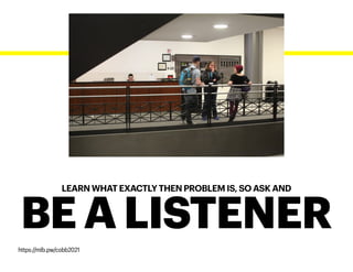 LEARN WHAT EXACTLY THEN PROBLEM IS, SO ASK AND
BE A LISTENER
https://mlb.pw/cobb2021
 