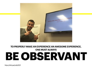 TO PROPERLY MAKE AN EXPERIENCE AN AWESOME EXPERIENCE,
ONE MUST ALWAYS
BE OBSERVANT
https://mlb.pw/cobb2021
 