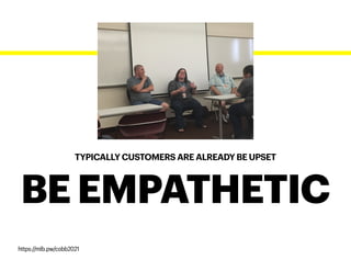 TYPICALLY CUSTOMERS ARE ALREADY BE UPSET
BE EMPATHETIC
https://mlb.pw/cobb2021
 