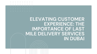 ELEVATING CUSTOMER
EXPERIENCE: THE
IMPORTANCE OF LAST
MILE DELIVERY SERVICES
IN DUBAI
 