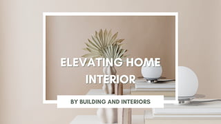 ELEVATING HOME
ELEVATING HOME
INTERIOR
INTERIOR
BY BUILDING AND INTERIORS
 