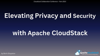 Elevating Privacy and Security
with Apache CloudStack
by Boris Stoyanov
Cloudstack Collaboration Conference – Paris 2023
 