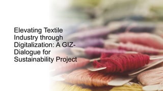 Elevating Textile
Industry through
Digitalization: A GIZ-
Dialogue for
Sustainability Project
 