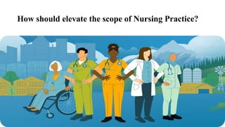 How should elevate the scope of Nursing Practice?
 