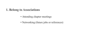 1. Belong to Associations
• Attending chapter meetings
• Networking (future jobs or references)
 