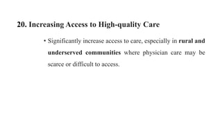 20. Increasing Access to High-quality Care
• Significantly increase access to care, especially in rural and
underserved communities where physician care may be
scarce or difficult to access.
 