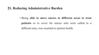 21. Reducing Administrative Burden
• Being able to move nurses to different areas to treat
patients or to cover for nurses who were called to a
different area, was essential to patient health.
 