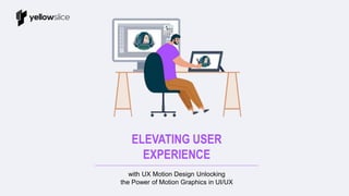 with UX Motion Design Unlocking
the Power of Motion Graphics in UI/UX
ELEVATING USER
EXPERIENCE
 