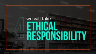 we will take
Ethical
responsibility
 