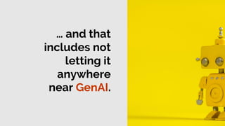 … and that
includes not
letting it
anywhere
near GenAI.
 