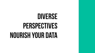 Diverse
perspectives
nourish your data
 