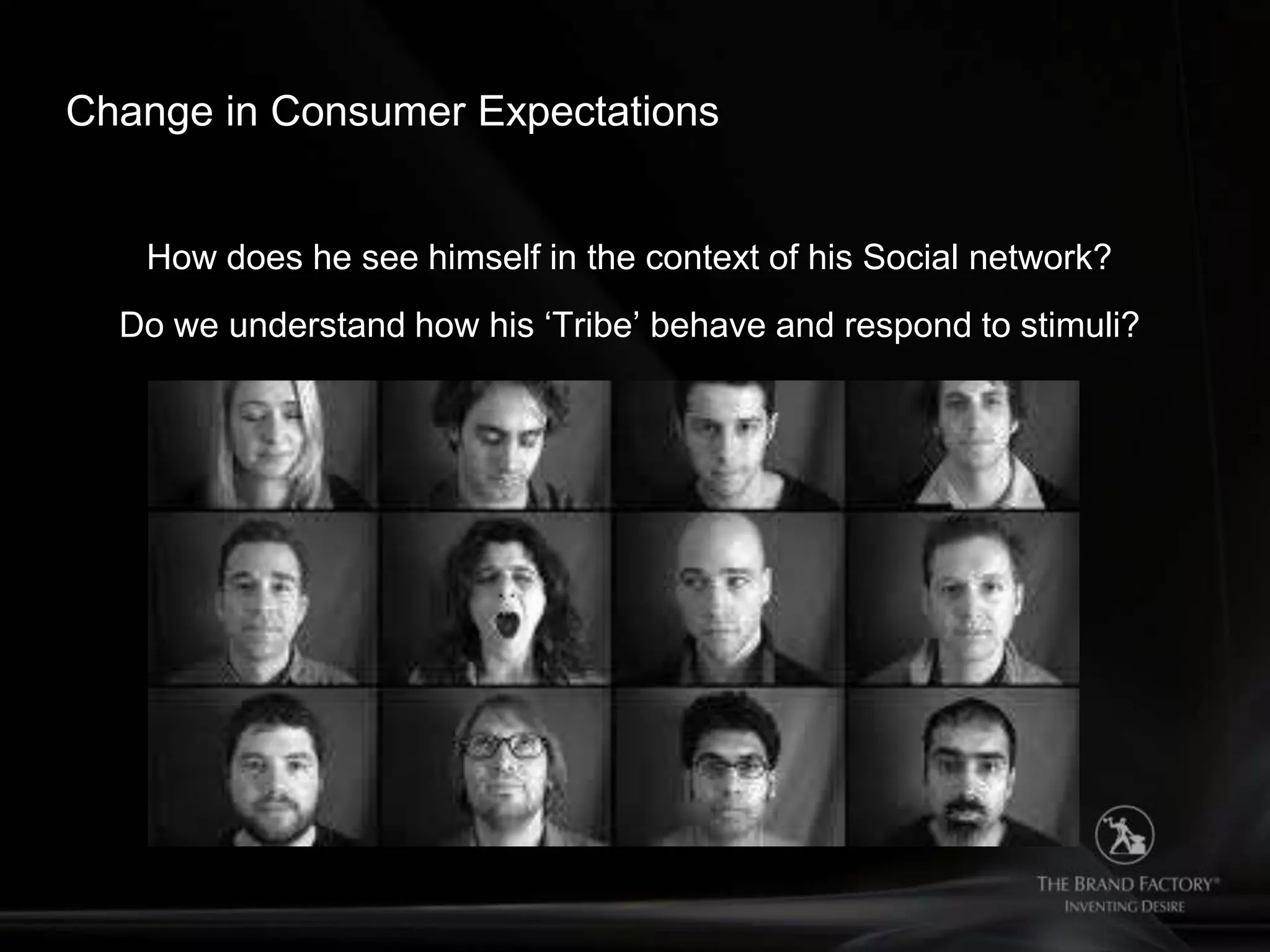 Change in Consumer Expectations


   How does he see himself in the context of his Social network?
  Do we understand how his „Tribe‟ behave and respond to stimuli?
 