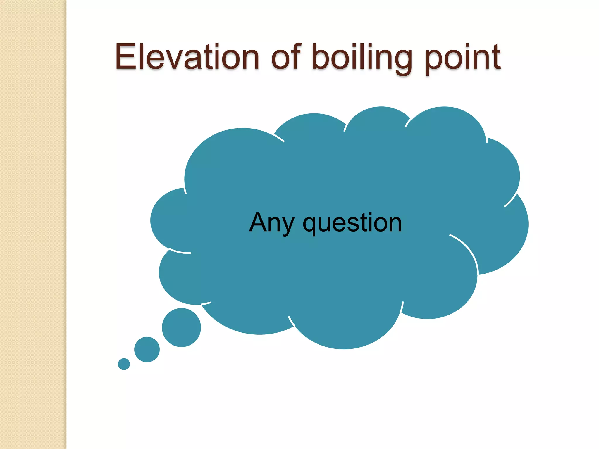 Any question
Elevation of boiling point