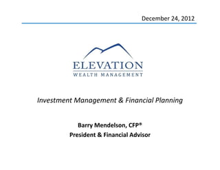 December 24, 2012
Investment Management & Financial Planning
Barry Mendelson, CFP®
President & Financial Advisor
1
 