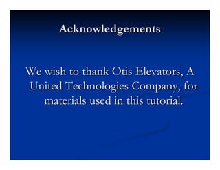 Acknowledgements
Acknowledgements
We wish to thank Otis Elevators, A
We wish to thank Otis Elevators, A
United Technologies Company, for
United Technologies Company, for
materials used in this tutorial.
materials used in this tutorial.
 