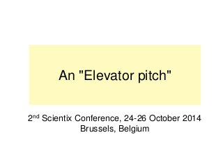 An "Elevator pitch"
2nd Scientix Conference, 24-26 October 2014
Brussels, Belgium
 