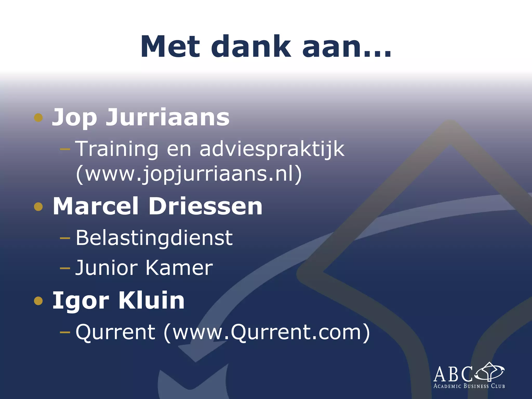 Met dank aan… Jop Jurriaans Training en adviespraktijk (www.jopjurriaans.nl) Marcel Driessen  Belastingdienst Junior Kamer Igor Kluin  Qurrent (www.Qurrent.com) 
