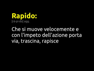 Rapido:
[rà-pi-do] agg.


Che si muove velocemente e
con l'impeto dell'azione porta
via, trascina, rapisce
 