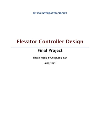 EE 330 INTEGRATED CIRCUIT 
Elevator Controller Design 
Final Project 
YiWen Meng & CheeKang Tan 
4/27/2013 
 