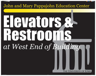 John and Mary Pappajohn Education Center
Elevators &
Restrooms
at West End of Building
Elevator and Restroom Signs.indd 1 2/9/2010 12:49:51 PM
 