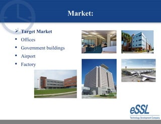 Market:
 Target Market
 Offices
 Government buildings
 Airport
 Factory
 