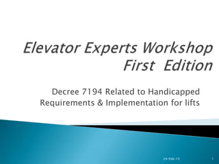 Decree 7194 Related to Handicapped
Requirements & Implementation for lifts




                              24-Feb-13   1
 