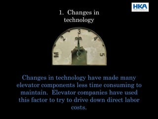 Changes in technology have made many
elevator components less time consuming to
maintain. Elevator companies have used
this factor to try to drive down direct labor
costs.
1. Changes in
technology
 