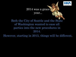 2014 was a grace
year...
Both the City of Seattle and the State
of Washington wanted to ease all
parties into the new procedures in
2014.
However, starting in 2015, things will be different.
 