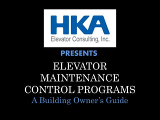 PRESENTS
ELEVATOR
MAINTENANCE
CONTROL PROGRAMS
A Building Owner’s Guide
 