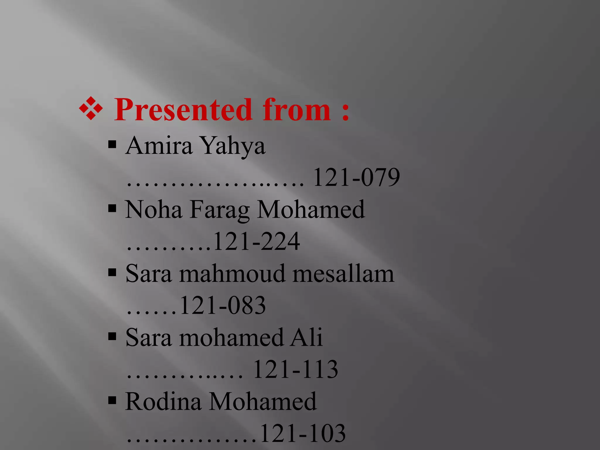  Presented from : 
 Amira Yahya 
……………..…. 121-079 
 Noha Farag Mohamed 
……….121-224 
 Sara mahmoud mesallam 
……121-083 
 Sara mohamed Ali 
………..… 121-113 
 Rodina Mohamed 
……………121-103 
 
