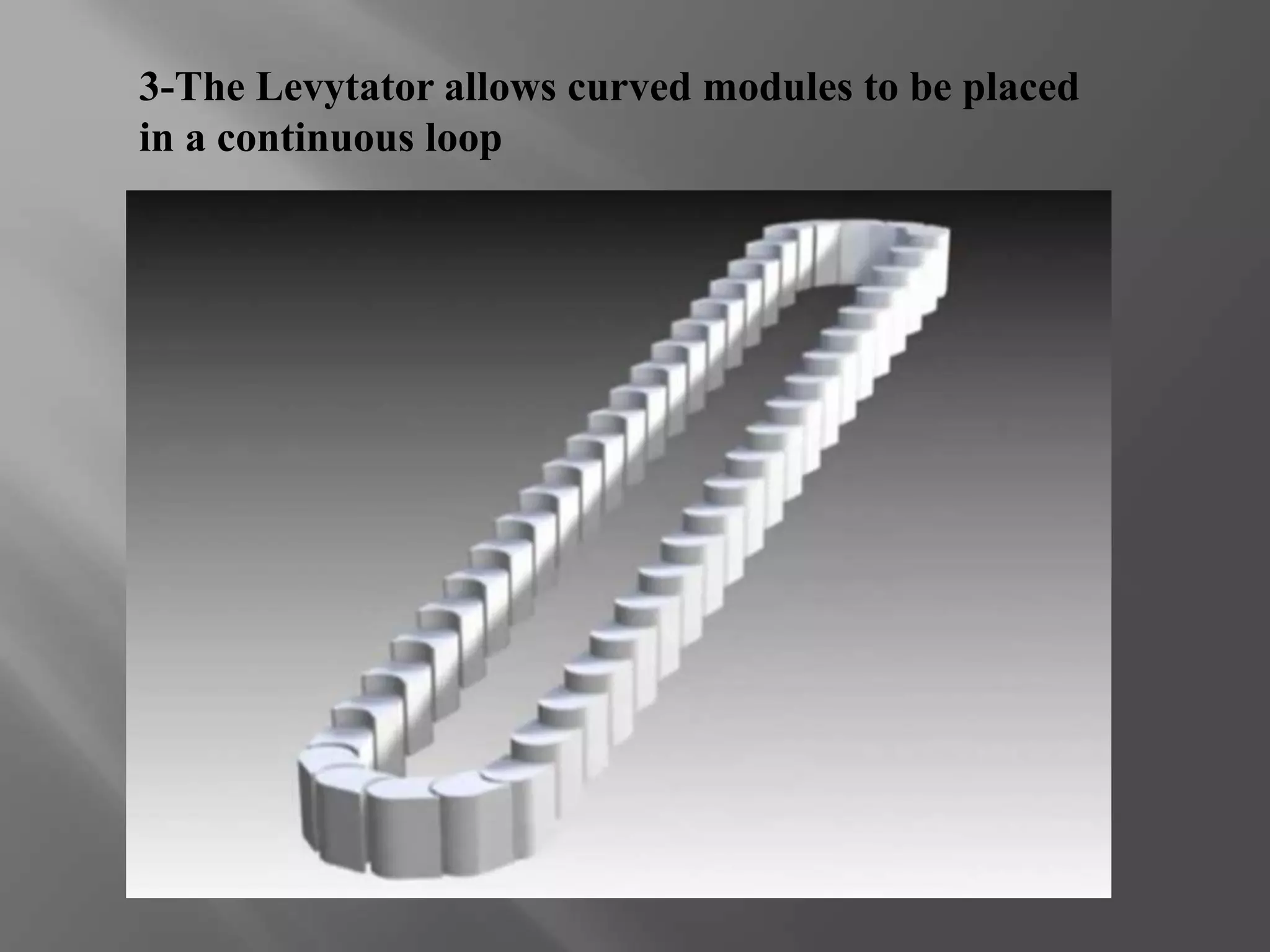 3-The Levytator allows curved modules to be placed 
in a continuous loop 
 