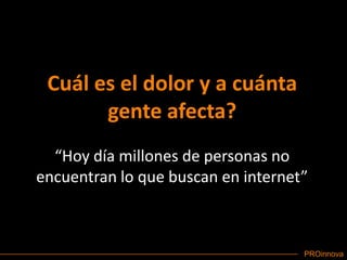 Cuál es el dolor y a cuánta gente afecta?“Hoy día millones de personas no encuentran lo que buscan en internet”