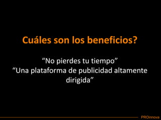 Cuáles son los beneficios?“No pierdes tu tiempo”“Una plataforma de publicidad altamente dirigida”