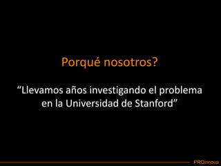 Porqué nosotros?“Llevamos años investigando el problema en la Universidad de Stanford”
