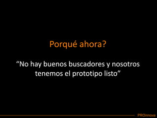 Porqué ahora?“No hay buenos buscadores y nosotros tenemos el prototipo listo”