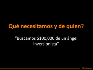 Qué necesitamos y de quien?“Buscamos $100,000 de un ángel inversionista”