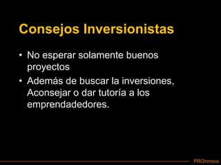 Consejos InversionistasNo esperar solamente buenos proyectosAdemás de buscar la inversiones, Aconsejar o dar tutoría a los emprendadedores.