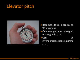 Elevator pitchResumen de mi negocio en 90 segundosQue me permite conseguir una segunda citaCon un inversionista, cliente, partner …….